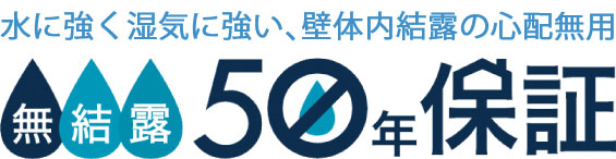 水に強く湿気に強い、壁体内結露の心配無用 無結露50年保証